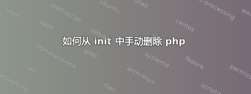 如何从 init 中手动删除 php