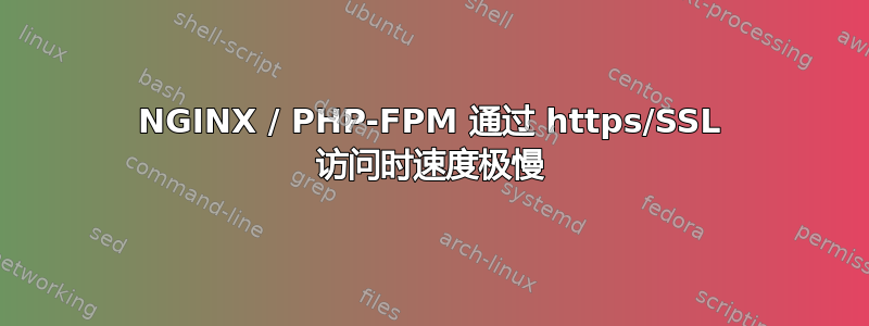 NGINX / PHP-FPM 通过 https/SSL 访问时速度极慢