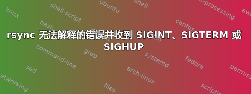 rsync 无法解释的错误并收到 SIGINT、SIGTERM 或 SIGHUP