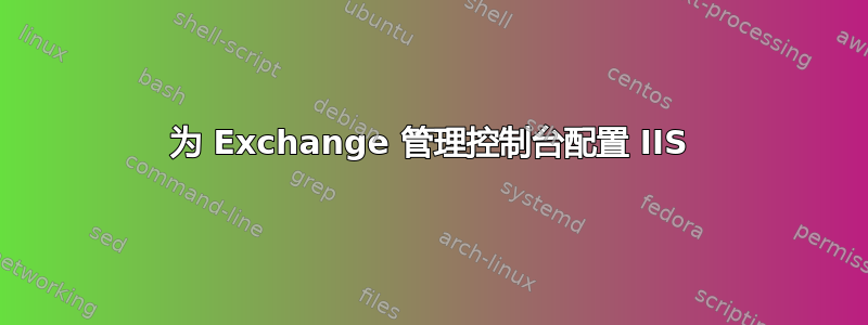 为 Exchange 管理控制台配置 IIS