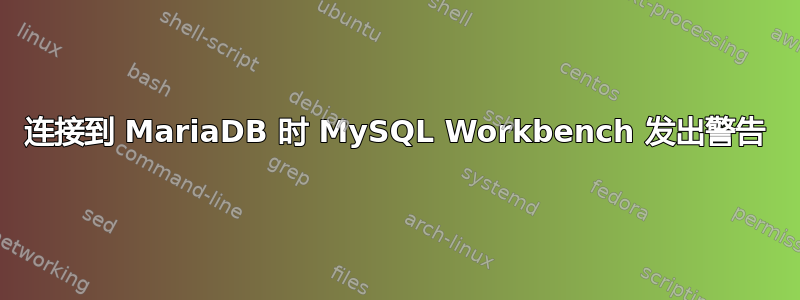 连接到 MariaDB 时 MySQL Workbench 发出警告