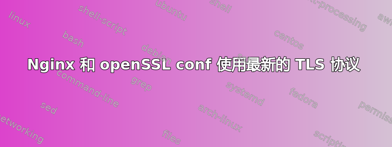 Nginx 和 openSSL conf 使用最新的 TLS 协议