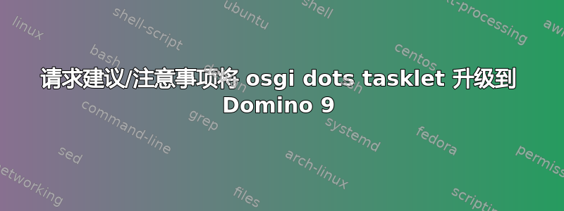 请求建议/注意事项将 osgi dots tasklet 升级到 Domino 9