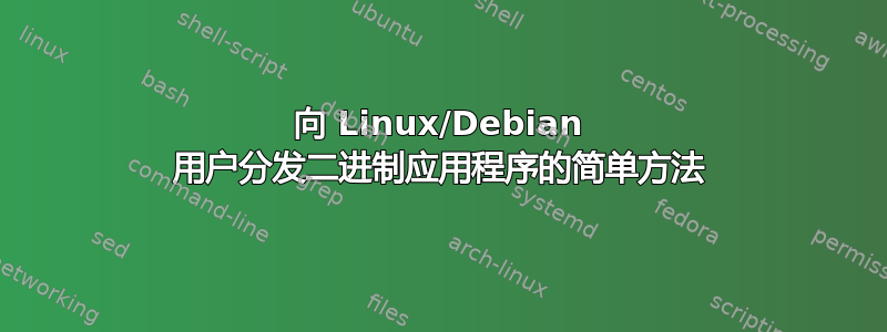 向 Linux/Debian 用户分发二进制应用程序的简单方法