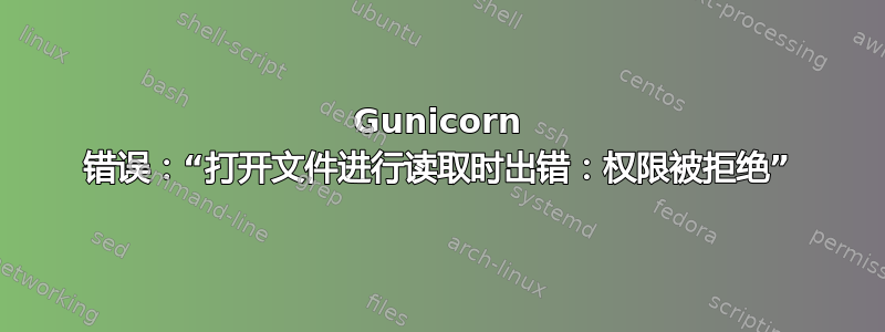 Gunicorn 错误：“打开文件进行读取时出错：权限被拒绝”