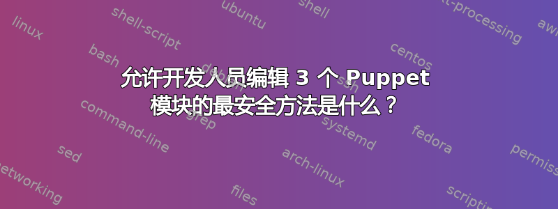 允许开发人员编辑 3 个 Puppet 模块的最安全方法是什么？