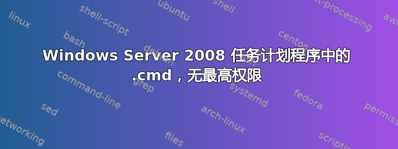 Windows Server 2008 任务计划程序中的 .cmd，无最高权限