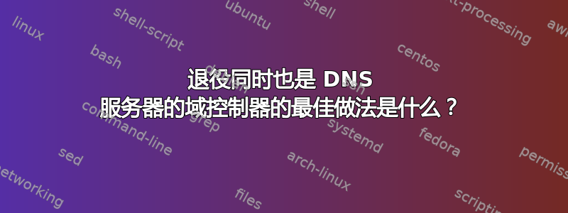 退役同时也是 DNS 服务器的域控制器的最佳做法是什么？