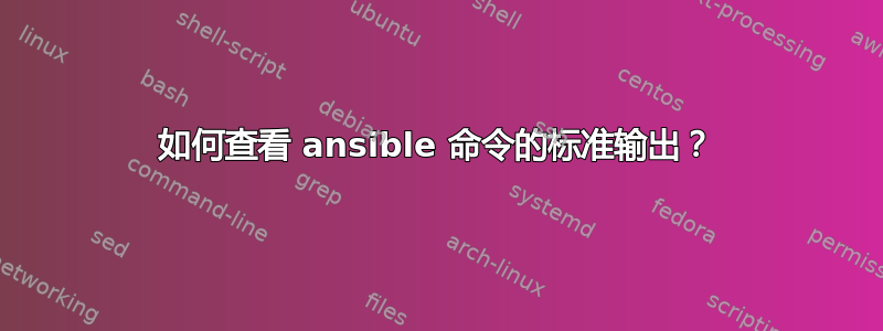 如何查看 ansible 命令的标准输出？