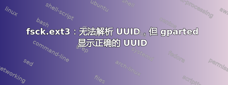 fsck.ext3：无法解析 UUID，但 gparted 显示正确的 UUID