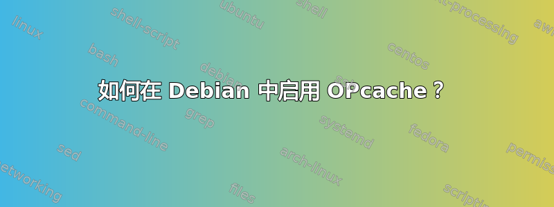 如何在 Debian 中启用 OPcache？