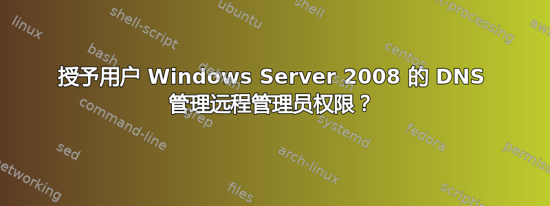 授予用户 Windows Server 2008 的 DNS 管理远程管理员权限？