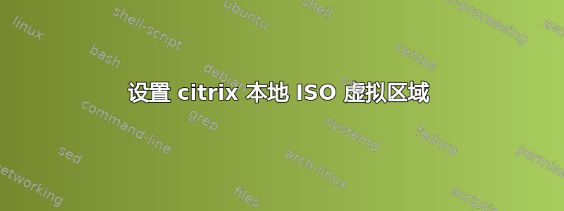 设置 citrix 本地 ISO 虚拟区域