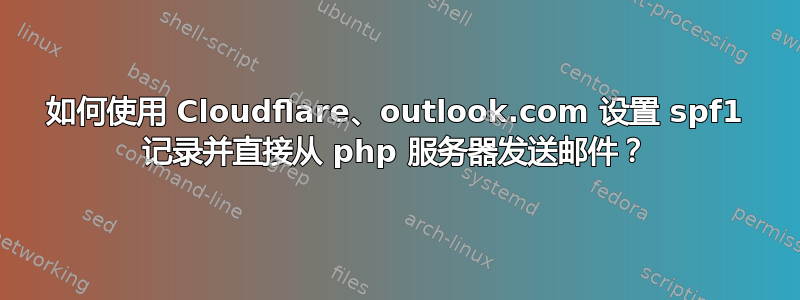 如何使用 Cloudflare、outlook.com 设置 spf1 记录并直接从 php 服务器发送邮件？