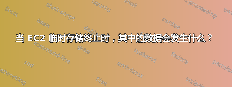 当 EC2 临时存储终止时，其中的数据会发生什么？