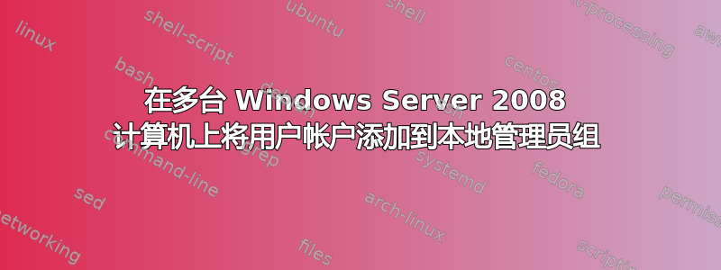 在多台 Windows Server 2008 计算机上将用户帐户添加到本地管理员组