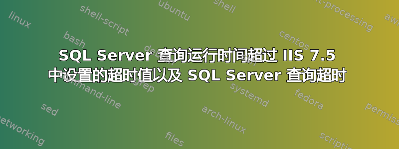 SQL Server 查询运行时间超过 IIS 7.5 中设置的超时值以及 SQL Server 查询超时