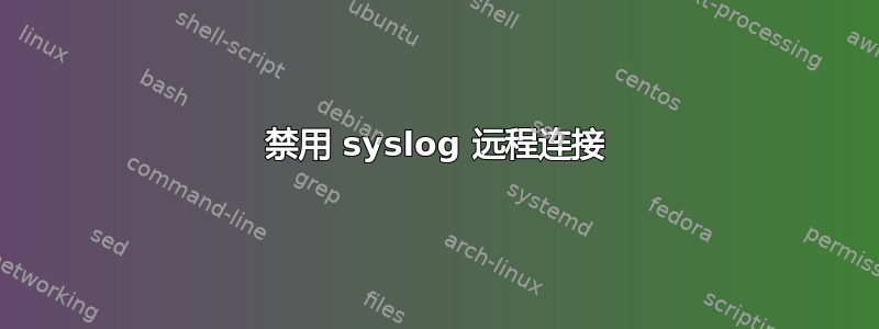 禁用 syslog 远程连接