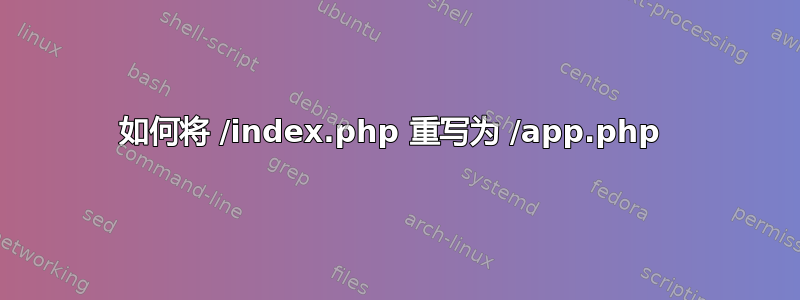 如何将 /index.php 重写为 /app.php 