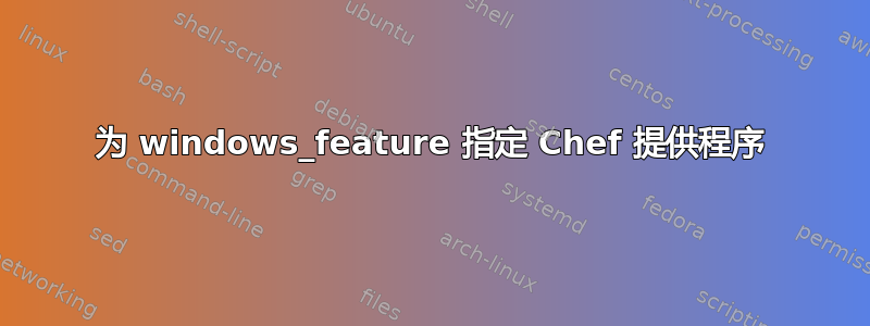 为 windows_feature 指定 Chef 提供程序