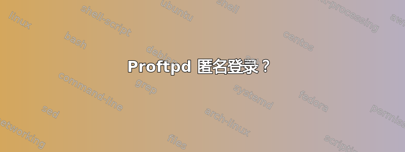 Proftpd 匿名登录？