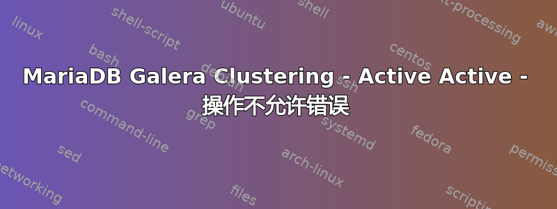 MariaDB Galera Clustering - Active Active - 操作不允许错误