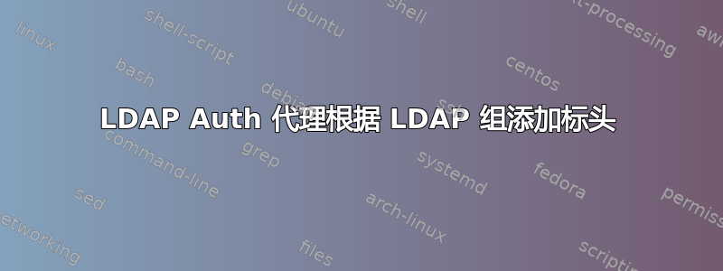 LDAP Auth 代理根据 LDAP 组添加标头