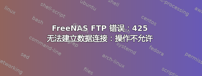 FreeNAS FTP 错误：425 无法建立数据连接：操作不允许