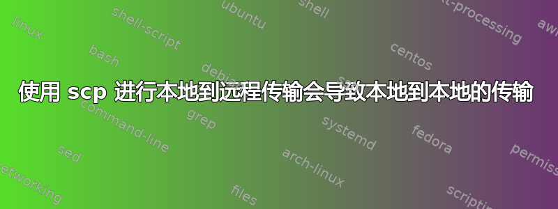 使用 scp 进行本地到远程传输会导致本地到本地的传输