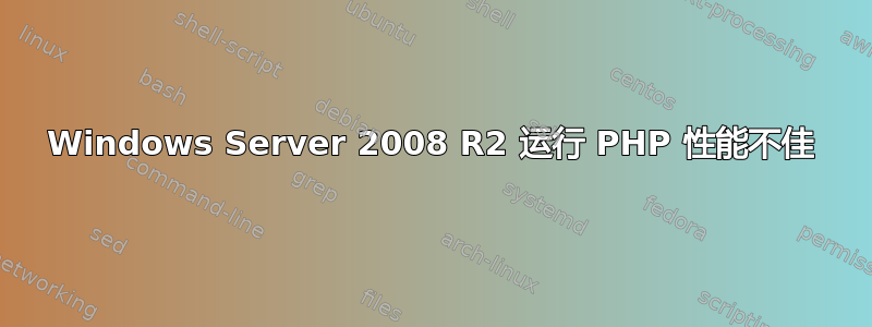 Windows Server 2008 R2 运行 PHP 性能不佳