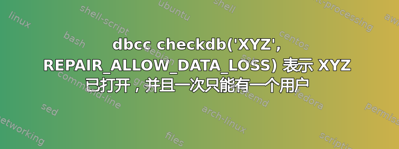 dbcc checkdb('XYZ', REPAIR_ALLOW_DATA_LOSS) 表示 XYZ 已打开，并且一次只能有一个用户