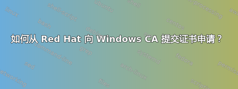 如何从 Red Hat 向 Windows CA 提交证书申请？
