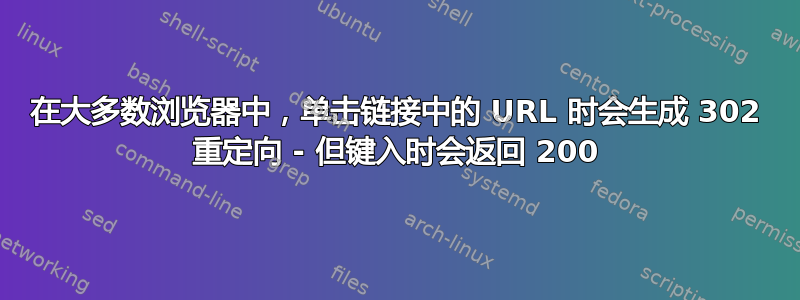 在大多数浏览器中，单击链接中的 URL 时会生成 302 重定向 - 但键入时会返回 200