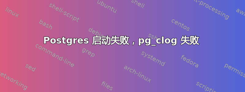 Postgres 启动失败，pg_clog 失败