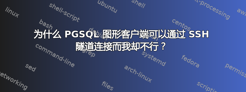 为什么 PGSQL 图形客户端可以通过 SSH 隧道连接而我却不行？