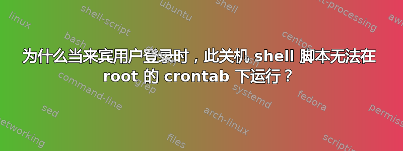 为什么当来宾用户登录时，此关机 shell 脚本无法在 root 的 crontab 下运行？