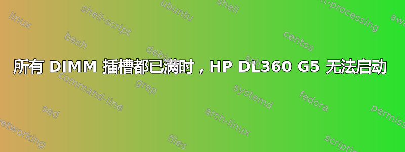 所有 DIMM 插槽都已满时，HP DL360 G5 无法启动