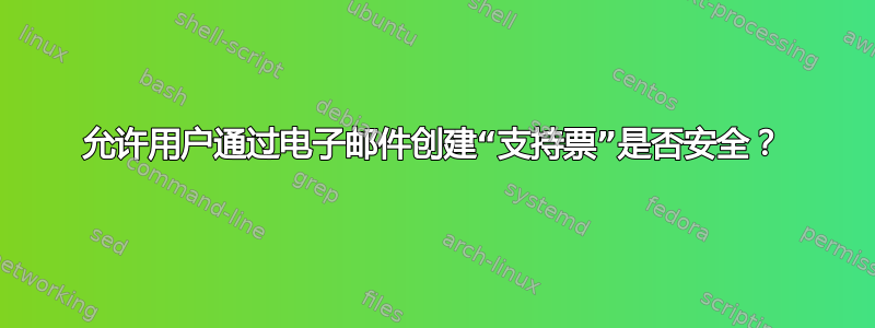 允许用户通过电子邮件创建“支持票”是否安全？