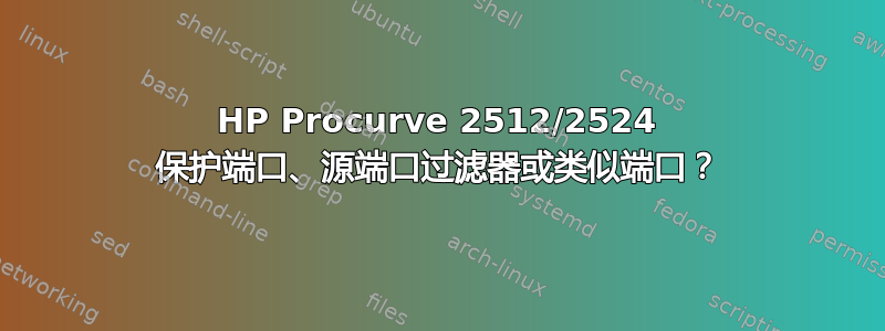 HP Procurve 2512/2524 保护端口、源端口过滤器或类似端口？