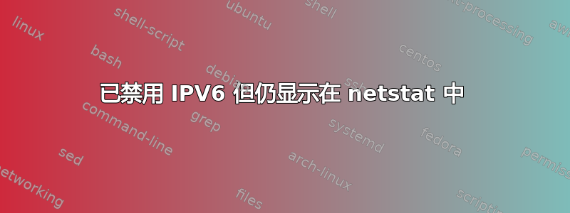 已禁用 IPV6 但仍显示在 netstat 中