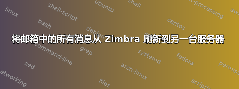 将邮箱中的所有消息从 Zimbra 刷新到另一台服务器