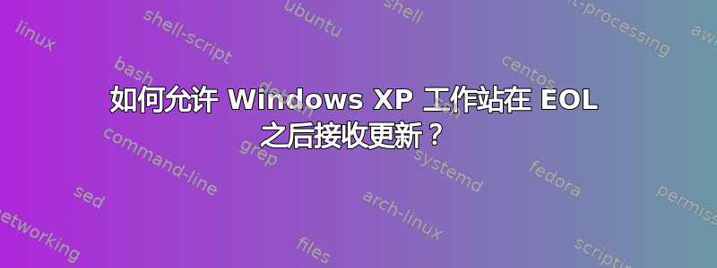 如何允许 Windows XP 工作站在 EOL 之后接收更新？