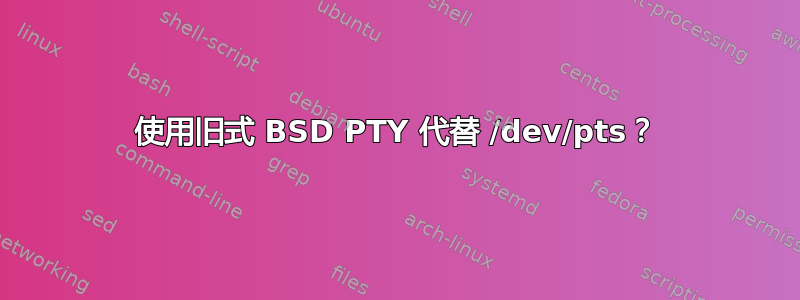 使用旧式 BSD PTY 代替 /dev/pts？