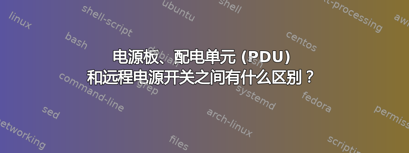 电源板、配电单元 (PDU) 和远程电源开关之间有什么区别？