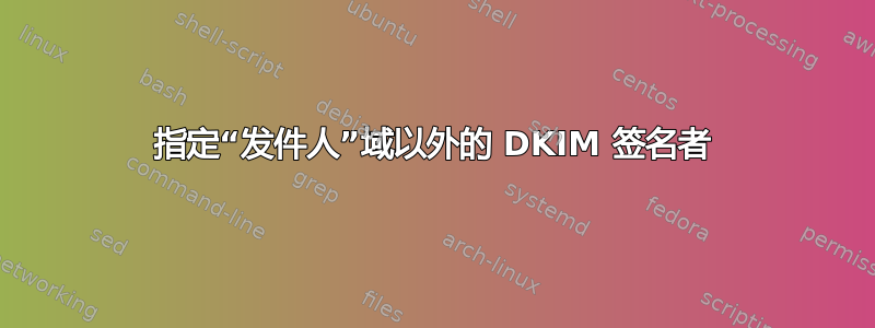 指定“发件人”域以外的 DKIM 签名者
