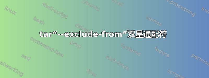 tar“--exclude-from”双星通配符