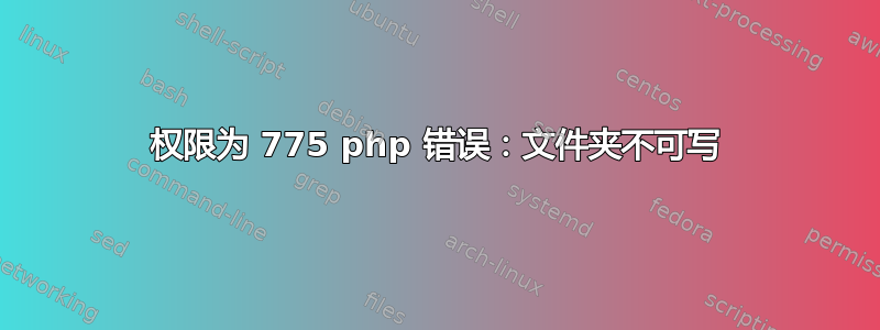 权限为 775 php 错误：文件夹不可写