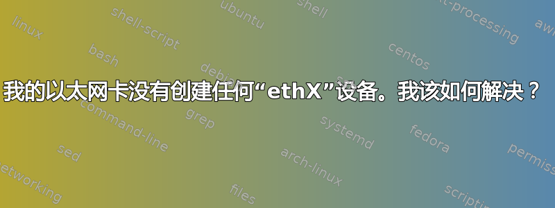 我的以太网卡没有创建任何“ethX”设备。我该如何解决？