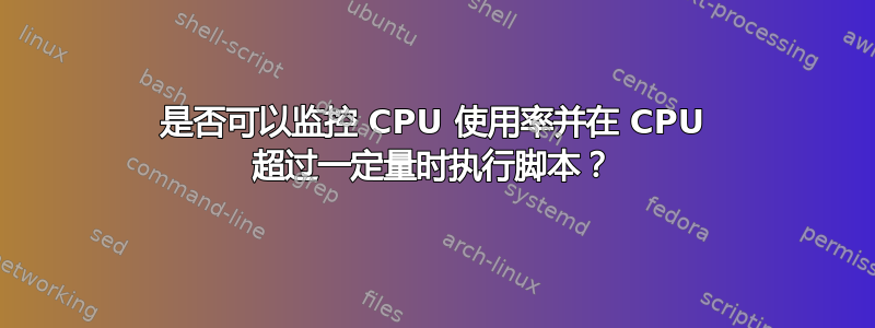 是否可以监控 CPU 使用率并在 CPU 超过一定量时执行脚本？