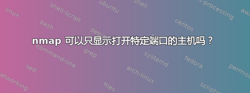 nmap 可以只显示打开特定端口的主机吗？